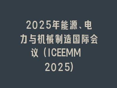 2025年能源、电力与机械制造国际会议（ICEEMM 2025)