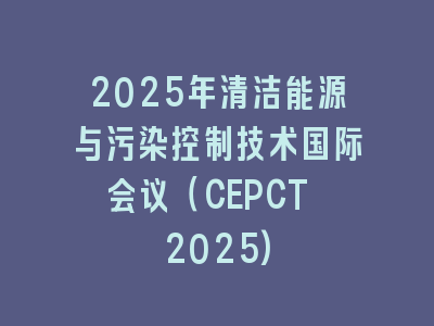2025年清洁能源与污染控制技术国际会议（CEPCT 2025)