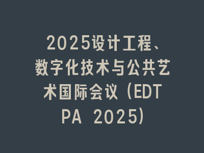 2025设计工程、数字化技术与公共艺术国际会议（EDTPA 2025）
