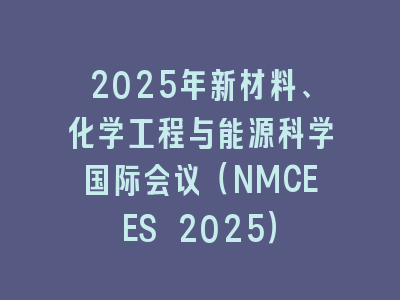 2025年新材料、化学工程与能源科学国际会议（NMCEES 2025）