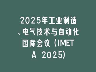 2025年工业制造、电气技术与自动化国际会议（IMETA 2025)