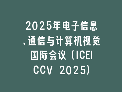 2025年电子信息、通信与计算机视觉国际会议（ICEICCV 2025）