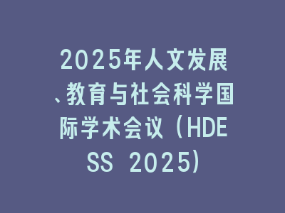 2025年人文发展、教育与社会科学国际学术会议（HDESS 2025）