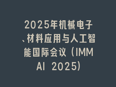 2025年机械电子、材料应用与人工智能国际会议（IMMAI 2025）