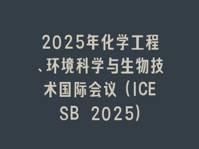 2025年化学工程、环境科学与生物技术国际会议（ICESB 2025）