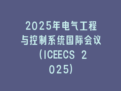 2025年电气工程与控制系统国际会议（ICEECS 2025）