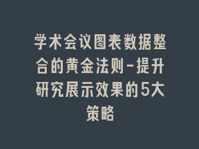 学术会议图表数据整合的黄金法则-提升研究展示效果的5大策略