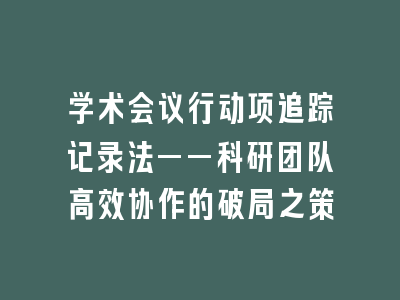 学术会议行动项追踪记录法——科研团队高效协作的破局之策