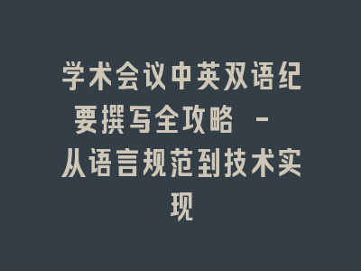 学术会议中英双语纪要撰写全攻略 - 从语言规范到技术实现