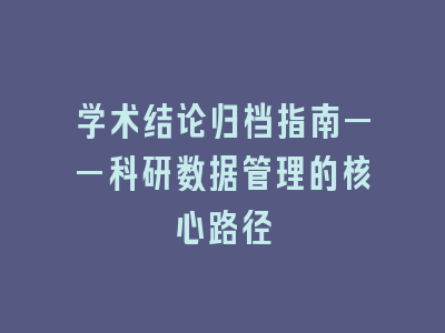 学术结论归档指南——科研数据管理的核心路径