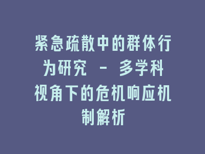紧急疏散中的群体行为研究 - 多学科视角下的危机响应机制解析