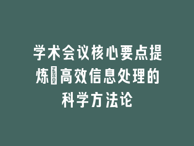 学术会议核心要点提炼：高效信息处理的科学方法论