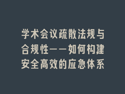 学术会议疏散法规与合规性——如何构建安全高效的应急体系