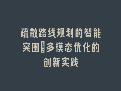 疏散路线规划的智能突围_多模态优化的创新实践