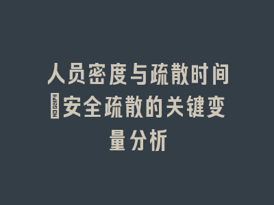 人员密度与疏散时间：安全疏散的关键变量分析