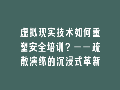 虚拟现实技术如何重塑安全培训？——疏散演练的沉浸式革新
