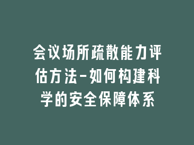 会议场所疏散能力评估方法-如何构建科学的安全保障体系