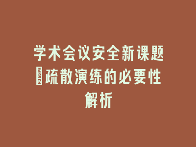 学术会议安全新课题：疏散演练的必要性解析