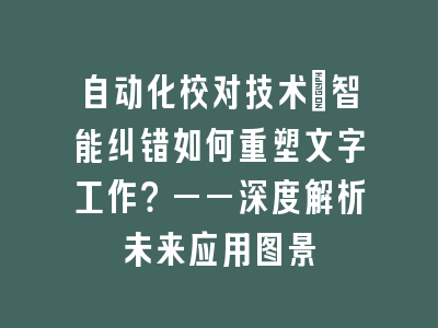 自动化校对技术：智能纠错如何重塑文字工作？——深度解析未来应用图景