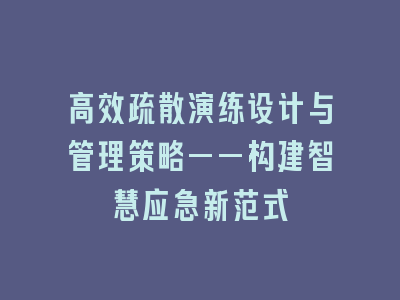 高效疏散演练设计与管理策略——构建智慧应急新范式