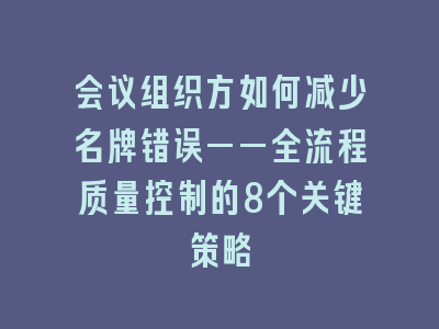 会议组织方如何减少名牌错误——全流程质量控制的8个关键策略