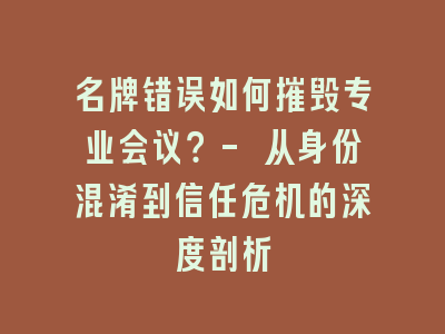 名牌错误如何摧毁专业会议？- 从身份混淆到信任危机的深度剖析