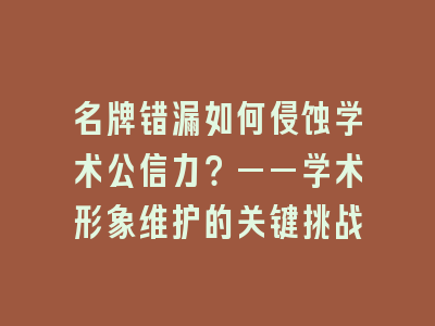 名牌错漏如何侵蚀学术公信力？——学术形象维护的关键挑战