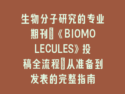 生物分子研究的专业期刊：《BIOMOLECULES》投稿全流程_从准备到发表的完整指南