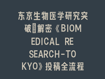 东京生物医学研究突破：解密《BIOMEDICAL RESEARCH-TOKYO》投稿全流程
