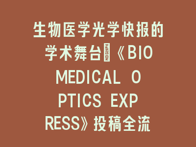 生物医学光学快报的学术舞台：《BIOMEDICAL OPTICS EXPRESS》投稿全流程