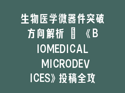 生物医学微器件突破方向解析 | 《BIOMEDICAL MICRODEVICES》投稿全攻略