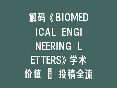 解码《BIOMEDICAL ENGINEERING LETTERS》学术价值 | 投稿全流程实战手册