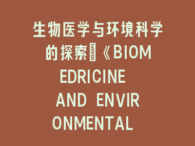 生物医学与环境科学《BIOMEDRICINE AND ENVIRONMENTAL SCIENCES》投稿经验与策略