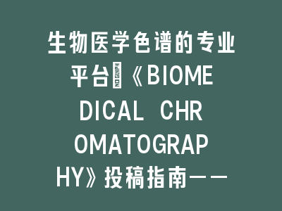 生物医学色谱专业《BIOMEDICAL CHROMATOGRAPHY》投稿指南