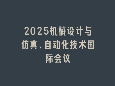 2025机械设计与仿真、自动化技术国际会议