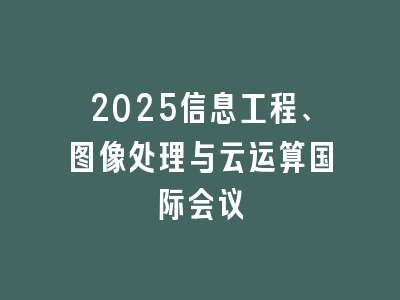 2025信息工程、图像处理与云运算国际会议