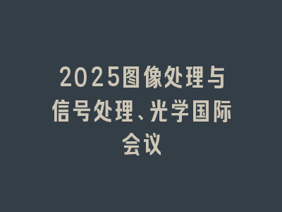 2025图像处理与信号处理、光学国际会议