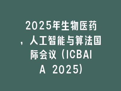 2025年生物医药，人工智能与算法国际会议（ICBAIA 2025）