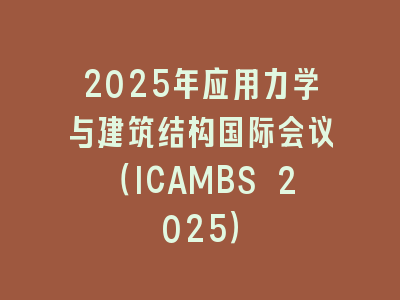 2025年应用力学与建筑结构国际会议（ICAMBS 2025）