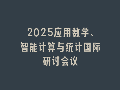 2025应用数学、智能计算与统计国际研讨会议