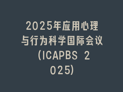 2025年应用心理与行为科学国际会议(ICAPBS 2025)