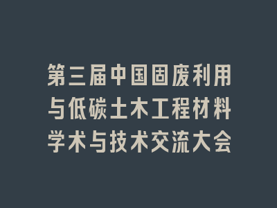 第三届中国固废利用与低碳土木工程材料学术与技术交流大会