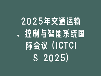 2025年交通运输，控制与智能系统国际会议（ICTCIS 2025）