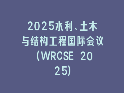 2025水利、土木与结构工程国际会议(WRCSE 2025)