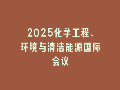 2025化学工程、环境与清洁能源国际会议