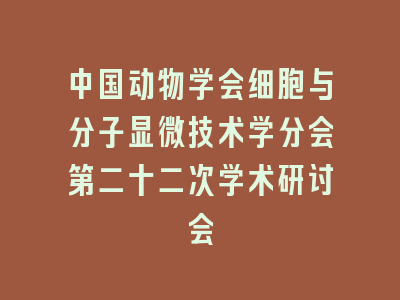 中国动物学会细胞与分子显微技术学分会第二十二次学术研讨会