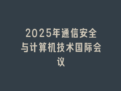 2025年通信安全与计算机技术国际会议