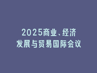 2025商业、经济发展与贸易国际会议