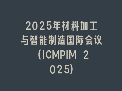 2025年材料加工与智能制造国际会议(ICMPIM 2025)