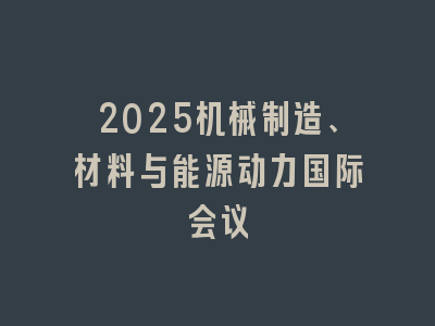 2025机械制造、材料与能源动力国际会议